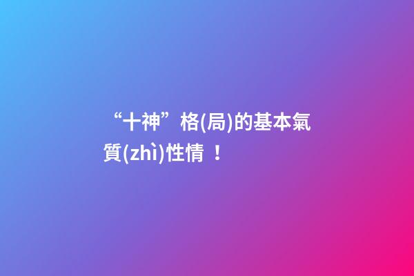 “十神”格(局)的基本氣質(zhì)性情！